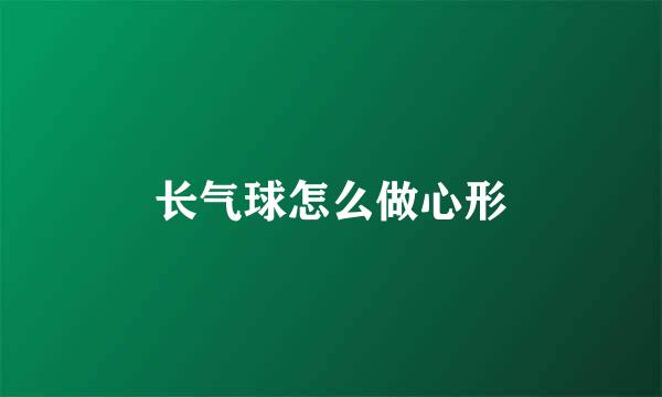 长气球怎么做心形