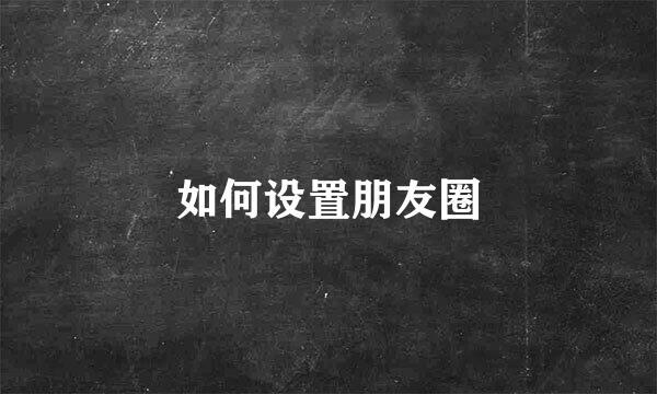 如何设置朋友圈
