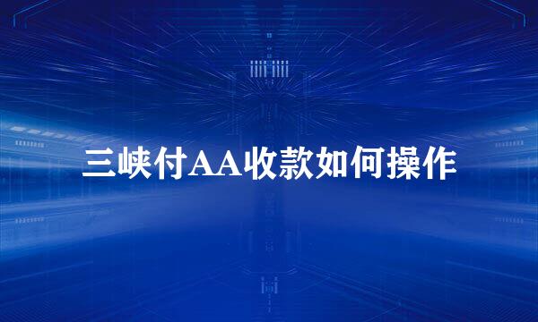 三峡付AA收款如何操作