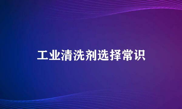 工业清洗剂选择常识