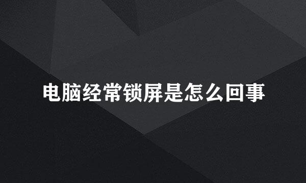 电脑经常锁屏是怎么回事