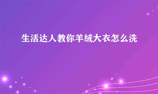 生活达人教你羊绒大衣怎么洗