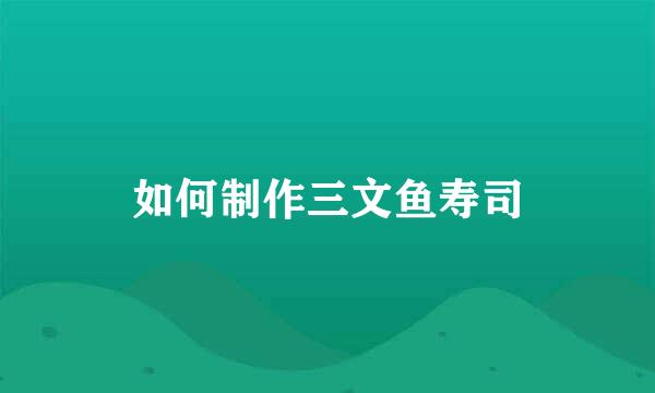 如何制作三文鱼寿司