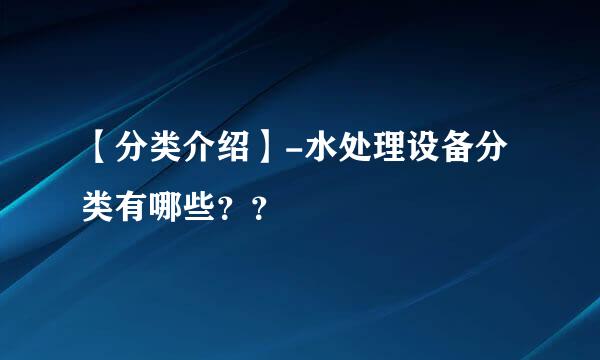 【分类介绍】-水处理设备分类有哪些？？