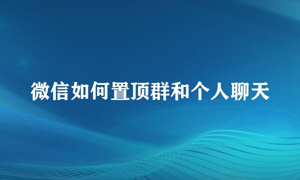 微信如何置顶群和个人聊天