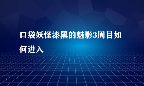 口袋妖怪漆黑的魅影3周目如何进入