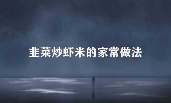 韭菜炒虾米的家常做法