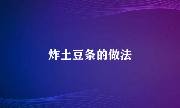 炸土豆条的做法