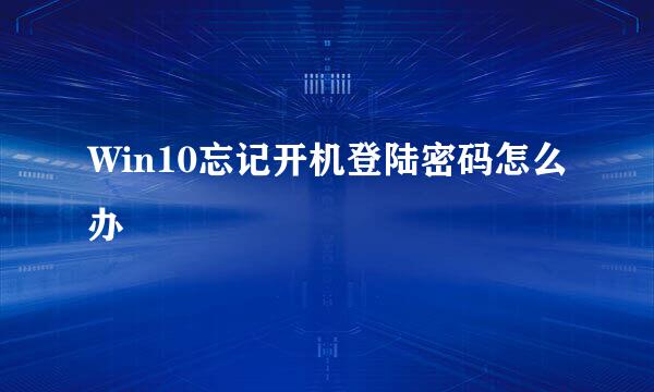 Win10忘记开机登陆密码怎么办