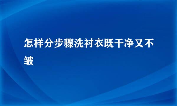 怎样分步骤洗衬衣既干净又不皱