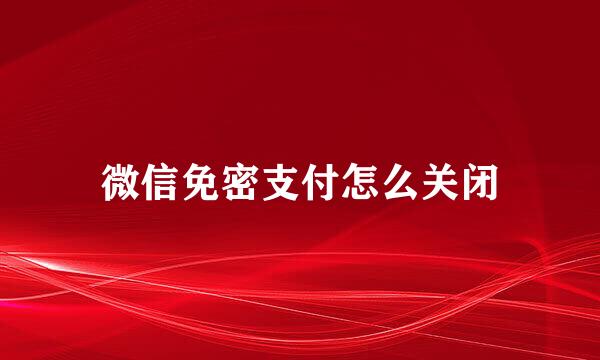 微信免密支付怎么关闭