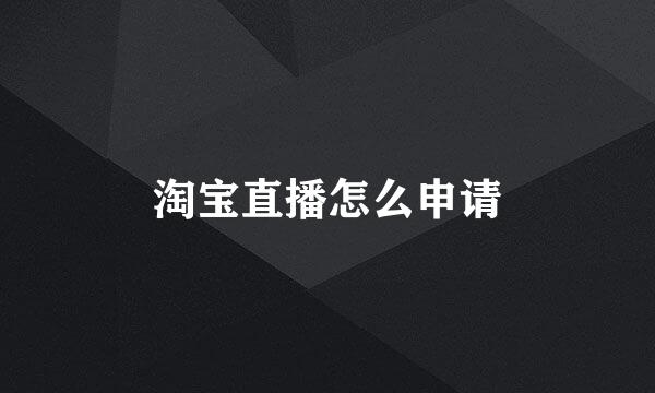淘宝直播怎么申请