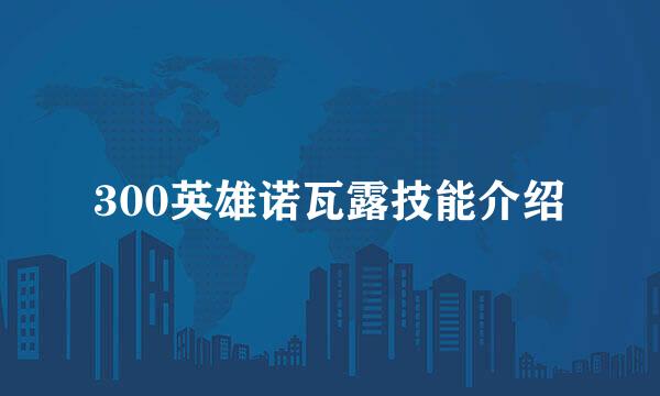 300英雄诺瓦露技能介绍