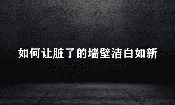 如何让脏了的墙壁洁白如新
