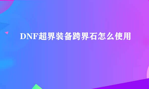 DNF超界装备跨界石怎么使用
