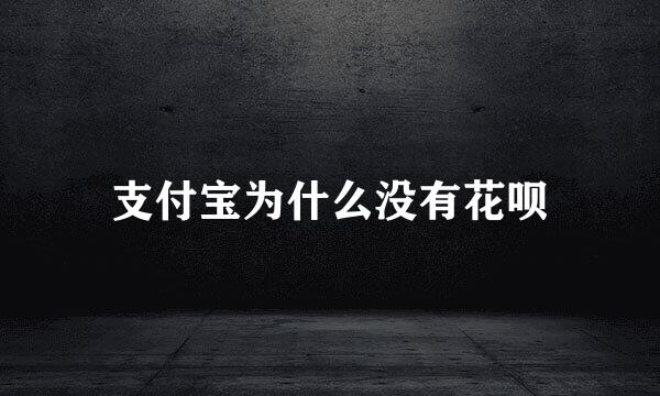 支付宝为什么没有花呗