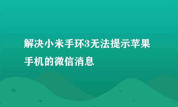 解决小米手环3无法提示苹果手机的微信消息