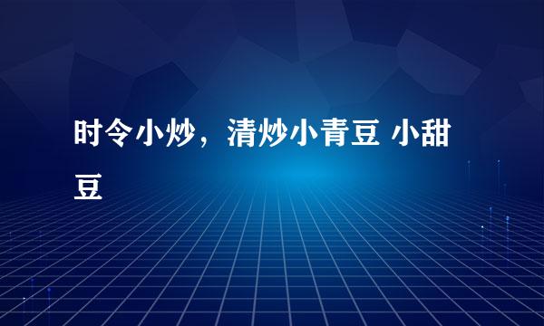 时令小炒，清炒小青豆 小甜豆