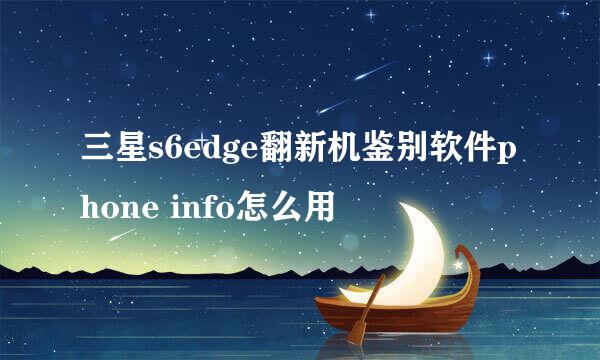 三星s6edge翻新机鉴别软件phone info怎么用