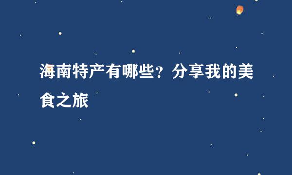 海南特产有哪些？分享我的美食之旅