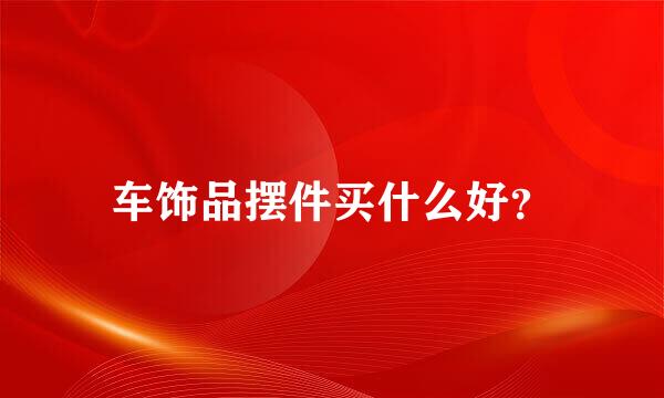 车饰品摆件买什么好？