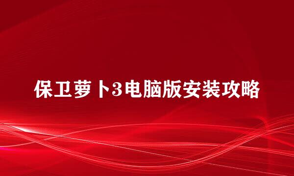 保卫萝卜3电脑版安装攻略