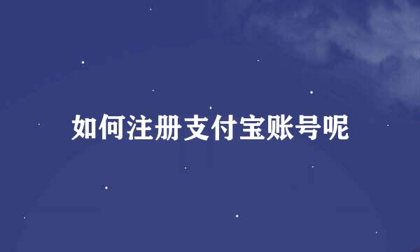 如何注册支付宝账号呢