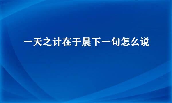 一天之计在于晨下一句怎么说