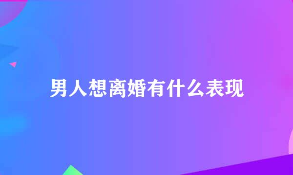 男人想离婚有什么表现
