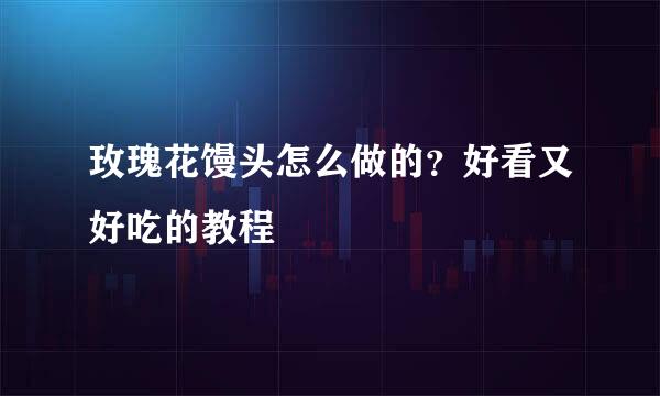 玫瑰花馒头怎么做的？好看又好吃的教程