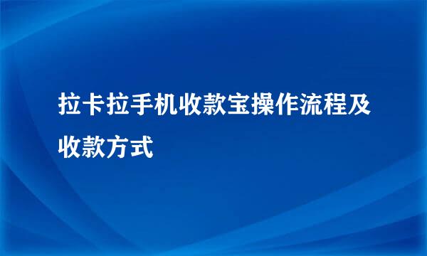 拉卡拉手机收款宝操作流程及收款方式