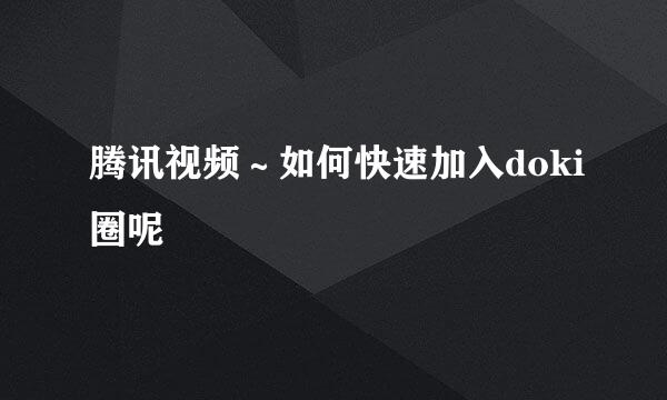 腾讯视频～如何快速加入doki圈呢