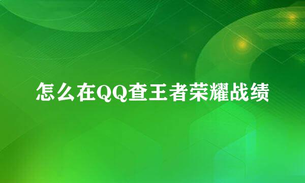 怎么在QQ查王者荣耀战绩