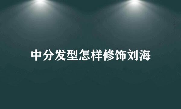 中分发型怎样修饰刘海