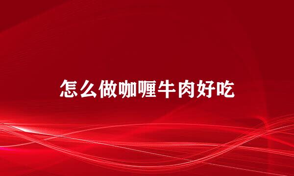 怎么做咖喱牛肉好吃