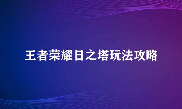 王者荣耀日之塔玩法攻略