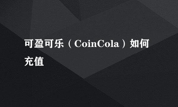 可盈可乐（CoinCola）如何充值