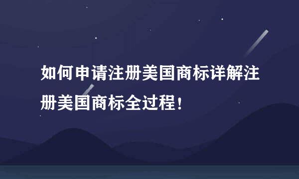 如何申请注册美国商标详解注册美国商标全过程！