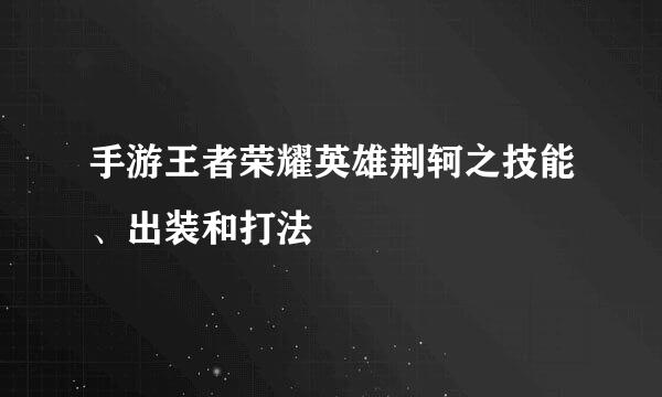 手游王者荣耀英雄荆轲之技能、出装和打法