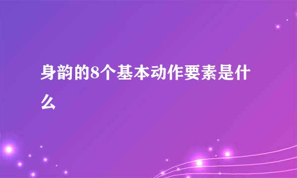 身韵的8个基本动作要素是什么