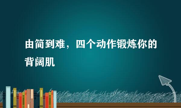 由简到难，四个动作锻炼你的背阔肌
