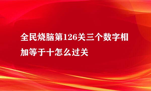全民烧脑第126关三个数字相加等于十怎么过关