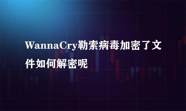 WannaCry勒索病毒加密了文件如何解密呢
