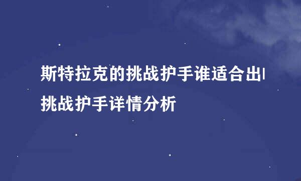 斯特拉克的挑战护手谁适合出|挑战护手详情分析