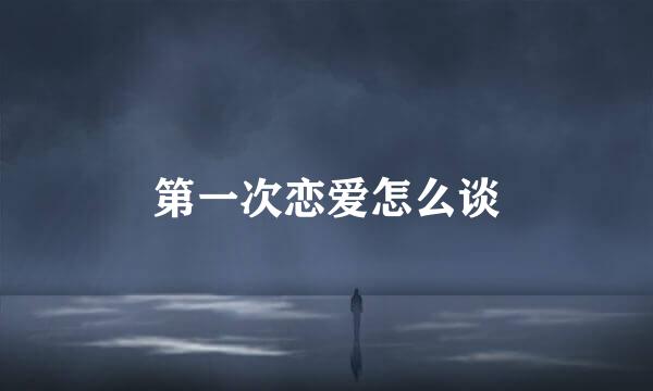第一次恋爱怎么谈