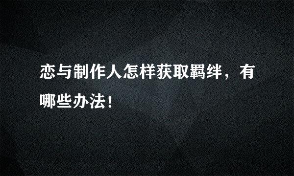 恋与制作人怎样获取羁绊，有哪些办法！