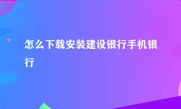 怎么下载安装建设银行手机银行