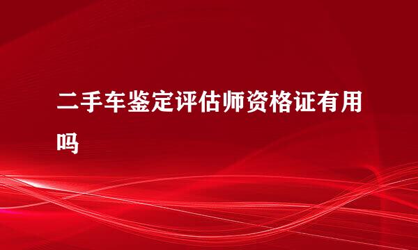 二手车鉴定评估师资格证有用吗