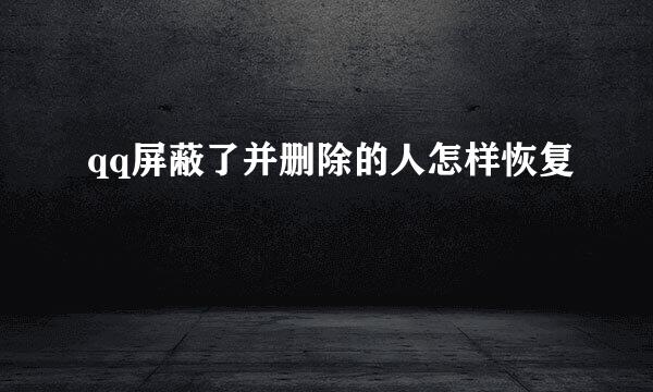 qq屏蔽了并删除的人怎样恢复