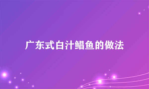 广东式白汁鲳鱼的做法